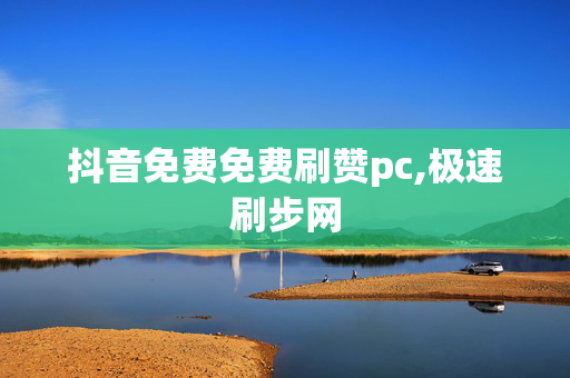 抖音免费免费刷赞pc,极速刷步网