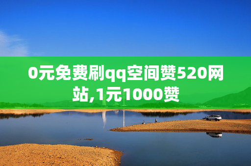 0元免费刷qq空间赞520网站,1元1000赞