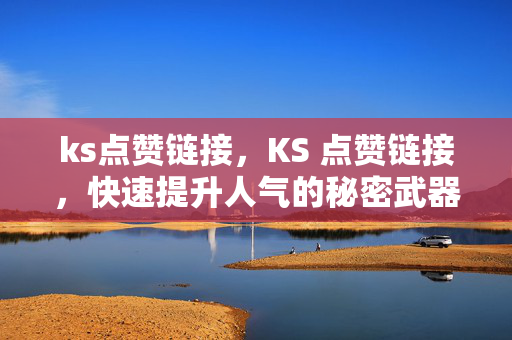 ks点赞链接，KS 点赞链接，快速提升人气的秘密武器