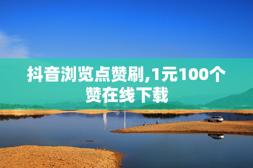 抖音浏览点赞刷,1元100个赞在线下载