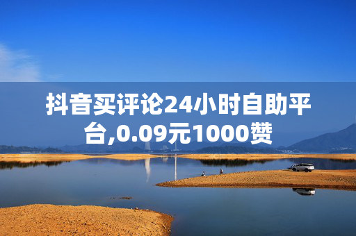 抖音买评论24小时自助平台,0.09元1000赞