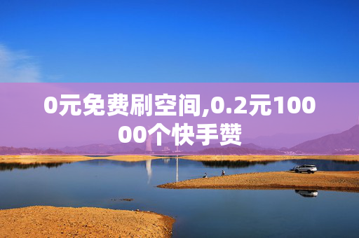 0元免费刷空间,0.2元10000个快手赞