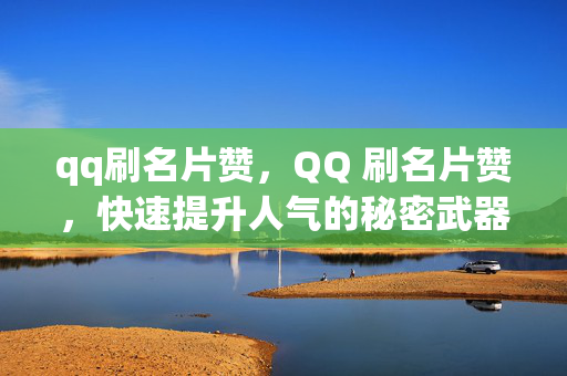 qq刷名片赞，QQ 刷名片赞，快速提升人气的秘密武器