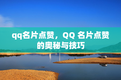 qq名片点赞，QQ 名片点赞的奥秘与技巧