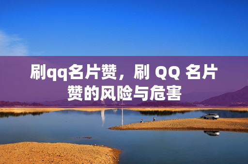 刷qq名片赞，刷 QQ 名片赞的风险与危害