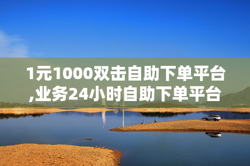 1元1000双击自助下单平台,业务24小时自助下单平台