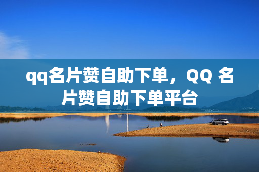 qq名片赞自助下单，QQ 名片赞自助下单平台