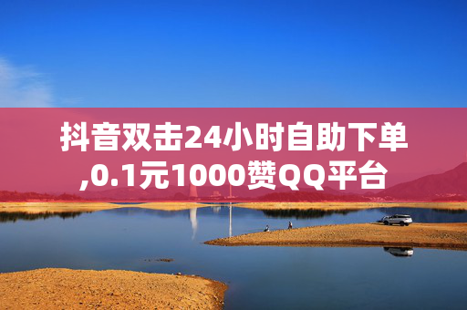 抖音双击24小时自助下单,0.1元1000赞QQ平台