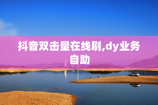 抖音双击量在线刷,dy业务自助