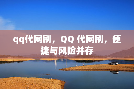 qq代网刷，QQ 代网刷，便捷与风险并存