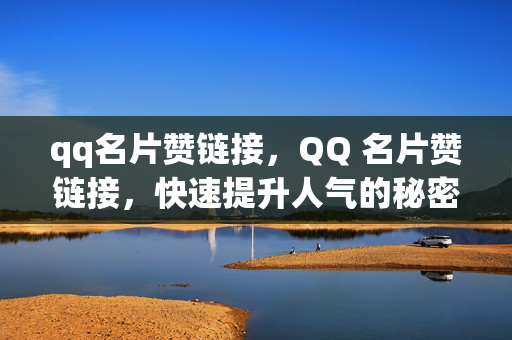 qq名片赞链接，QQ 名片赞链接，快速提升人气的秘密武器