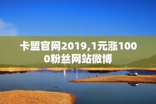 卡盟官网2019,1元涨1000粉丝网站微博