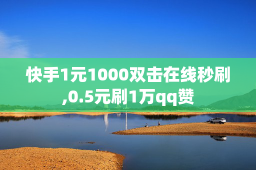 快手1元1000双击在线秒刷,0.5元刷1万qq赞