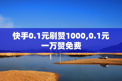 快手0.1元刷赞1000,0.1元一万赞免费