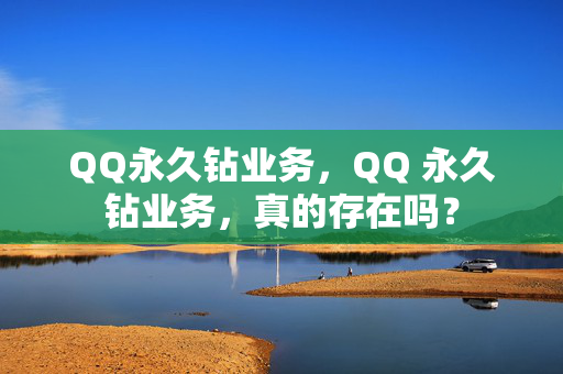 QQ永久钻业务，QQ 永久钻业务，真的存在吗？