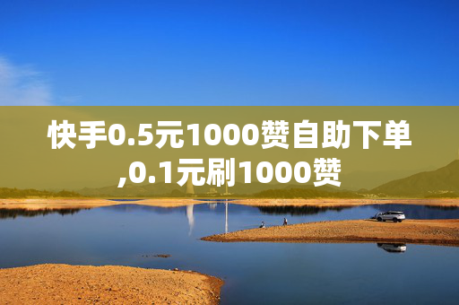 快手0.5元1000赞自助下单,0.1元刷1000赞