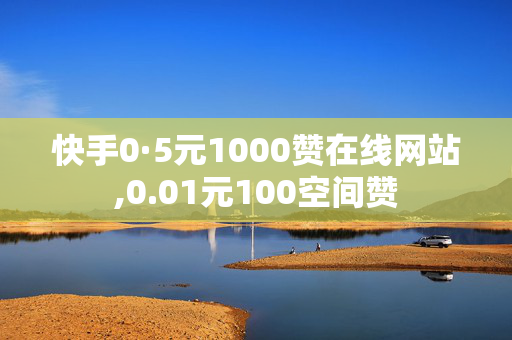 快手0·5元1000赞在线网站,0.01元100空间赞