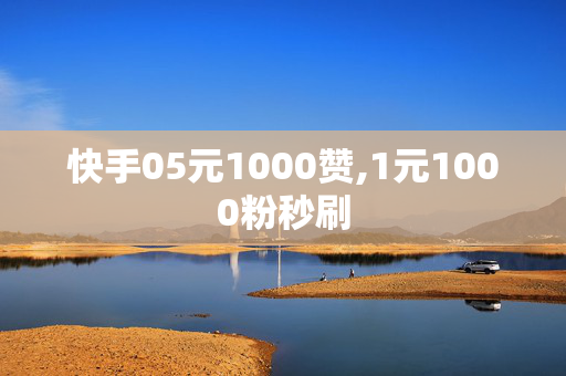 快手05元1000赞,1元1000粉秒刷