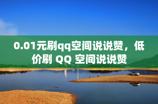 0.01元刷qq空间说说赞，低价刷 QQ 空间说说赞