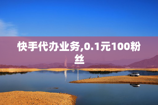 快手代办业务,0.1元100粉丝