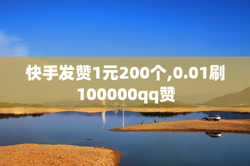 快手发赞1元200个,0.01刷100000qq赞