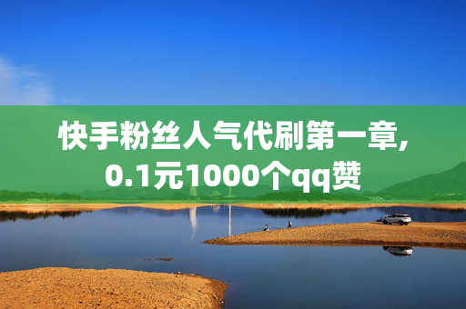 快手粉丝人气代刷第一章,0.1元1000个qq赞