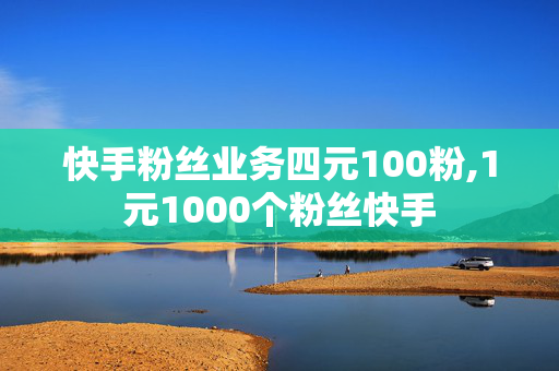 快手粉丝业务四元100粉,1元1000个粉丝快手