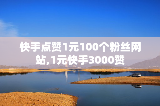 快手点赞1元100个粉丝网站,1元快手3000赞