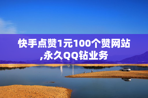 快手点赞1元100个赞网站,永久QQ钻业务