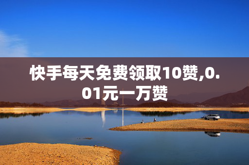 快手每天免费领取10赞,0.01元一万赞