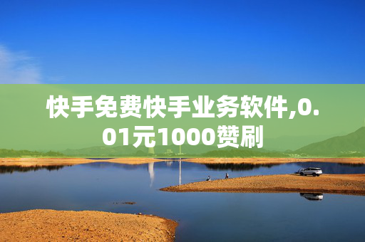 快手免费快手业务软件,0.01元1000赞刷