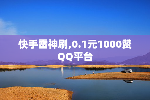 快手雷神刷,0.1元1000赞QQ平台