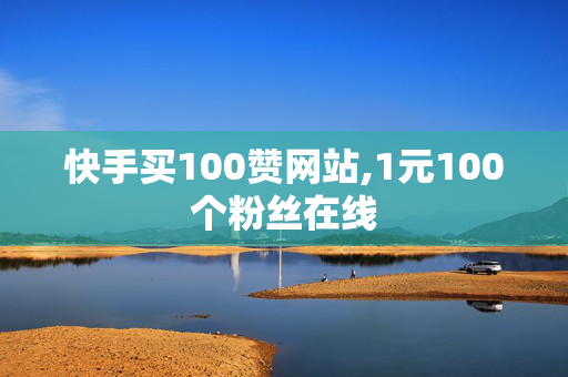 快手买100赞网站,1元100个粉丝在线