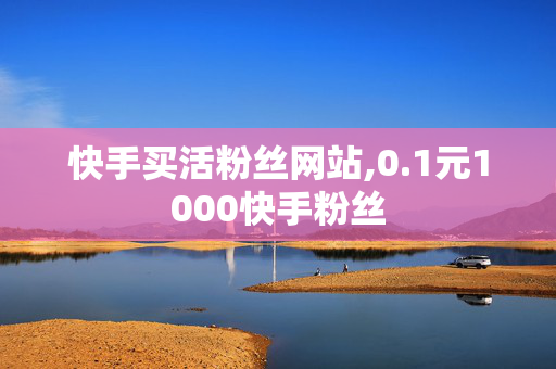 快手买活粉丝网站,0.1元1000快手粉丝