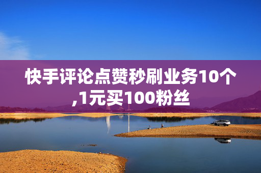 快手评论点赞秒刷业务10个,1元买100粉丝