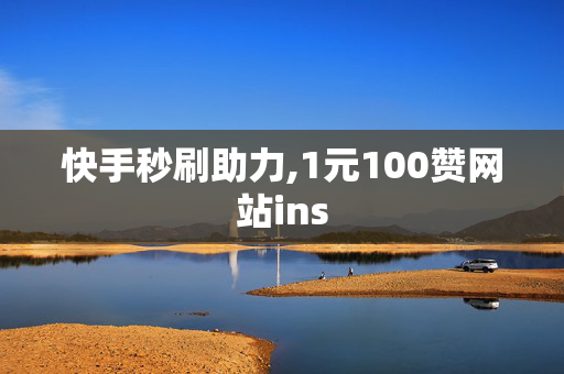 快手秒刷助力,1元100赞网站ins