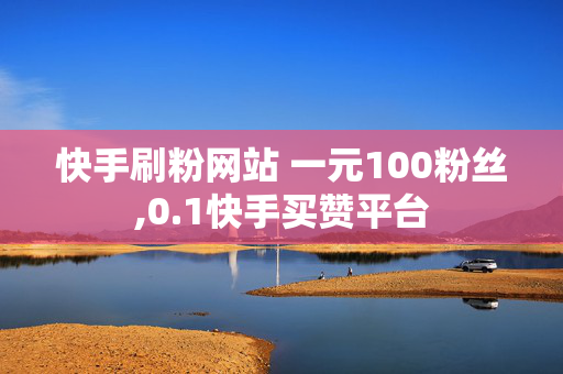 快手刷粉网站 一元100粉丝,0.1快手买赞平台