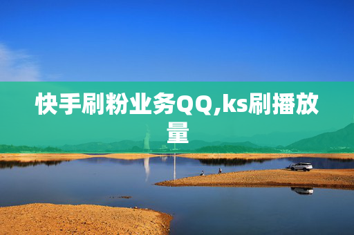 快手刷粉业务QQ,ks刷播放量