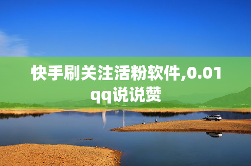 快手刷关注活粉软件,0.01qq说说赞