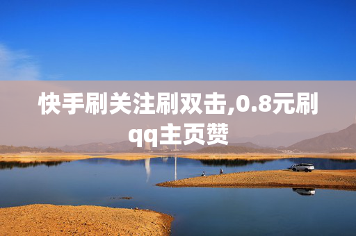 快手刷关注刷双击,0.8元刷qq主页赞