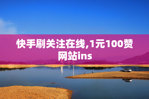 快手刷关注在线,1元100赞网站ins