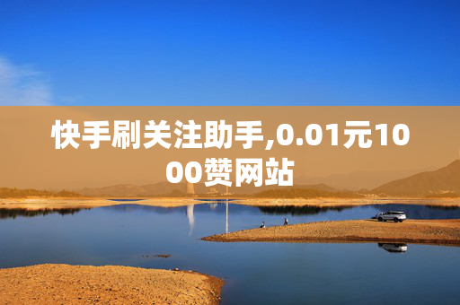 快手刷关注助手,0.01元1000赞网站