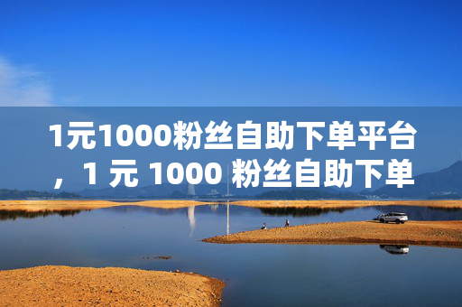 1元1000粉丝自助下单平台，1 元 1000 粉丝自助下单平台，快速涨粉的秘密武器