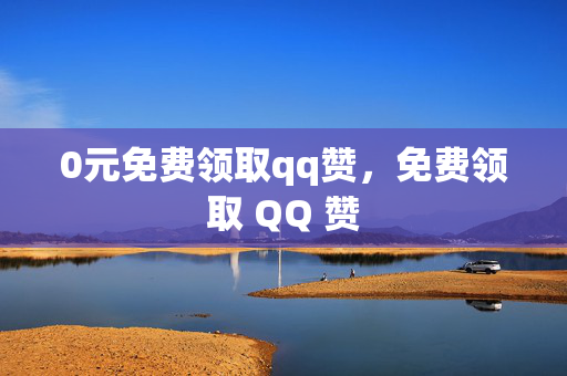 0元免费领取qq赞，免费领取 QQ 赞