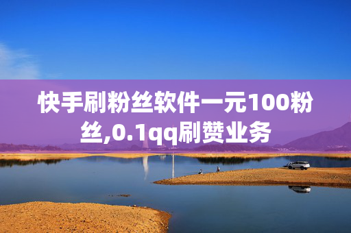 快手刷粉丝软件一元100粉丝,0.1qq刷赞业务