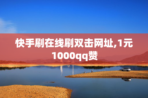 快手刷在线刷双击网址,1元1000qq赞