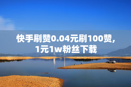 快手刷赞0.04元刷100赞,1元1w粉丝下载