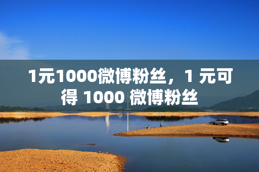 1元1000微博粉丝，1 元可得 1000 微博粉丝