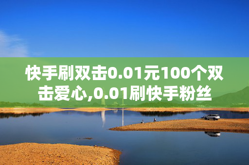 快手刷双击0.01元100个双击爱心,0.01刷快手粉丝