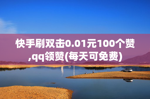 快手刷双击0.01元100个赞,qq领赞(每天可免费)